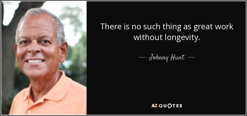 There is no such thing as great work without longevity. - Johnny Hunt