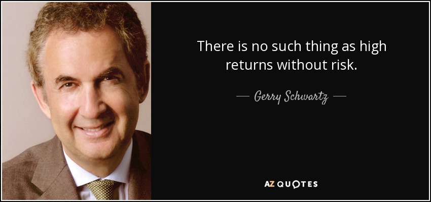 There is no such thing as high returns without risk. - Gerry Schwartz