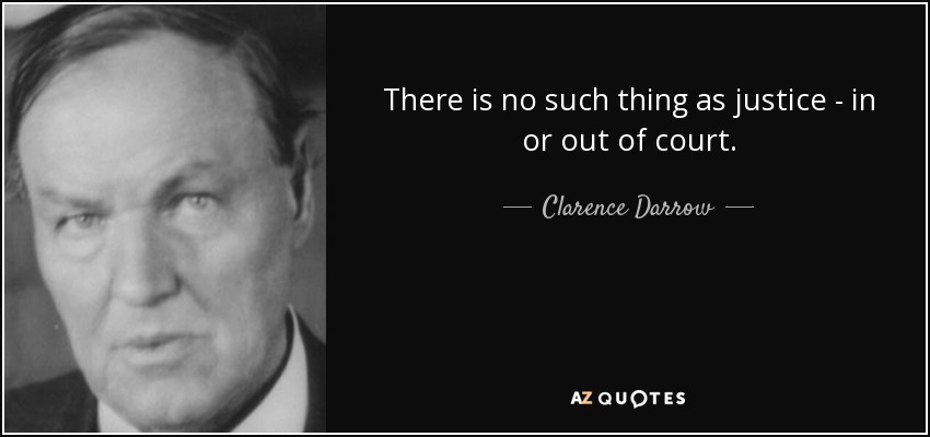 There is no such thing as justice - in or out of court. - Clarence Darrow