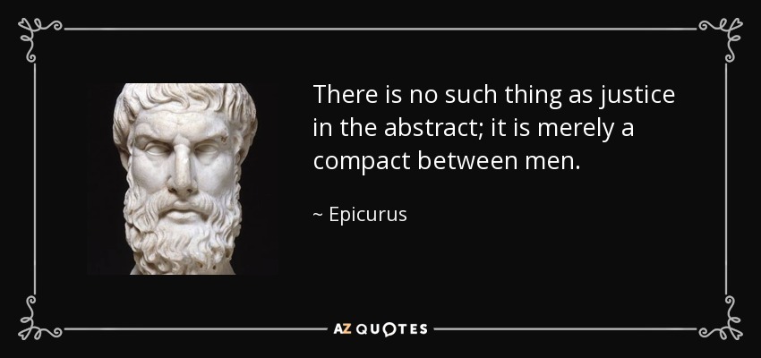There is no such thing as justice in the abstract; it is merely a compact between men. - Epicurus