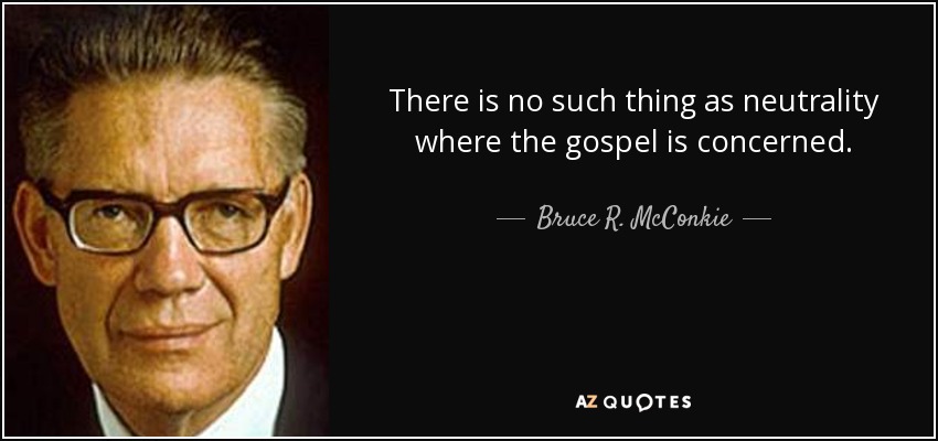 There is no such thing as neutrality where the gospel is concerned. - Bruce R. McConkie