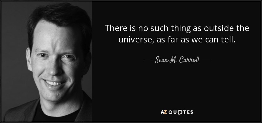 There is no such thing as outside the universe, as far as we can tell. - Sean M. Carroll