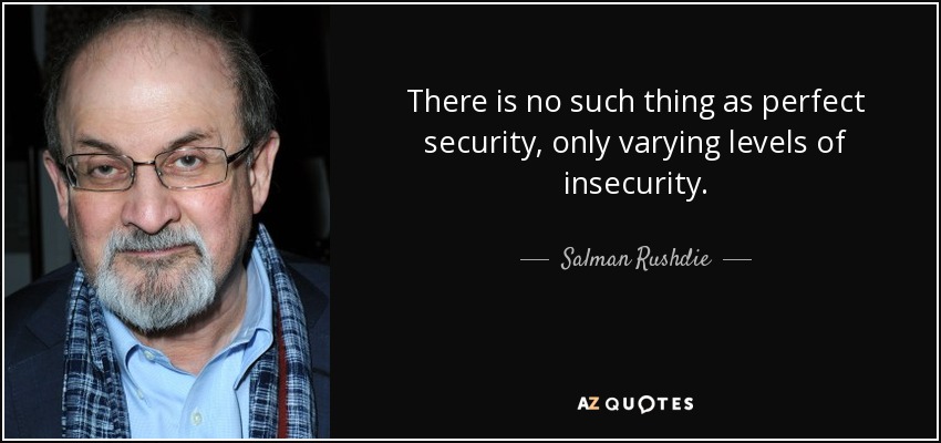 There is no such thing as perfect security, only varying levels of insecurity. - Salman Rushdie