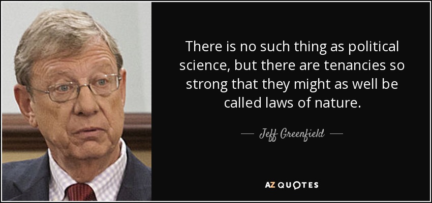 There is no such thing as political science, but there are tenancies so strong that they might as well be called laws of nature. - Jeff Greenfield