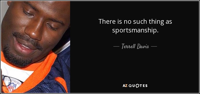 There is no such thing as sportsmanship. - Terrell Davis