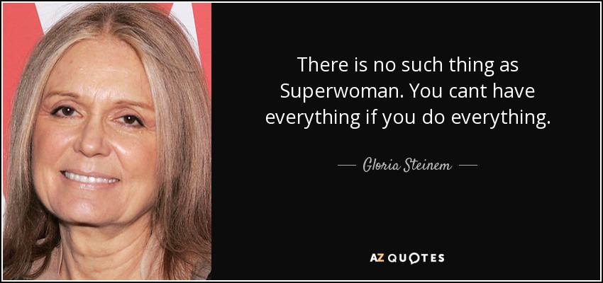 There is no such thing as Superwoman. You cant have everything if you do everything. - Gloria Steinem