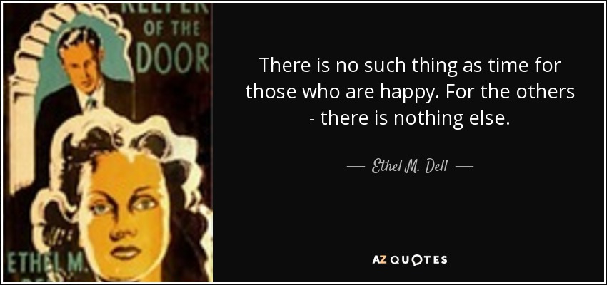 There is no such thing as time for those who are happy. For the others - there is nothing else. - Ethel M. Dell