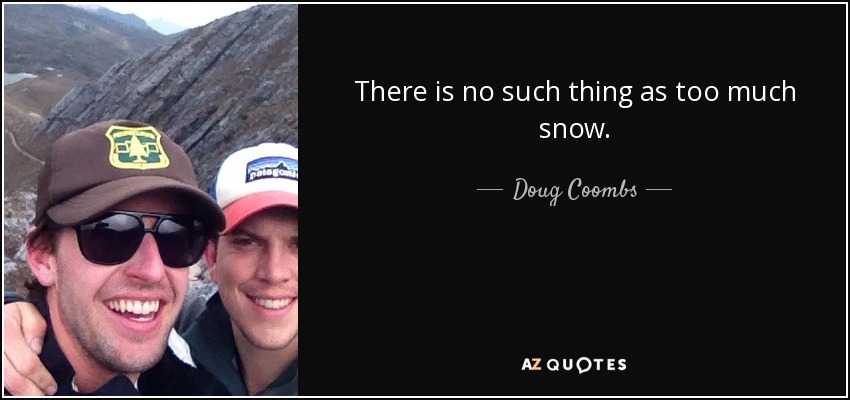 There is no such thing as too much snow. - Doug Coombs
