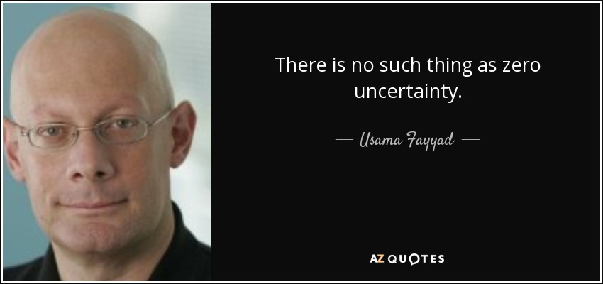 There is no such thing as zero uncertainty. - Usama Fayyad