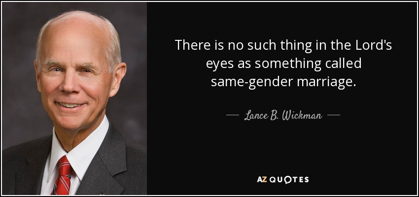 There is no such thing in the Lord's eyes as something called same-gender marriage. - Lance B. Wickman