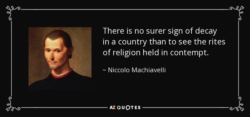 There is no surer sign of decay in a country than to see the rites of religion held in contempt. - Niccolo Machiavelli
