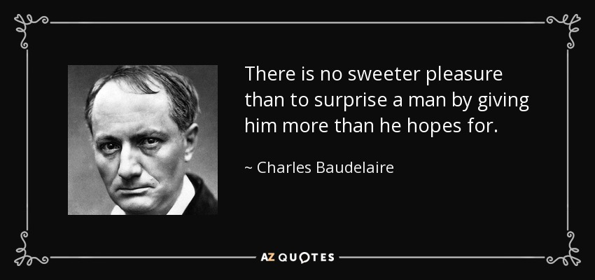 There is no sweeter pleasure than to surprise a man by giving him more than he hopes for. - Charles Baudelaire