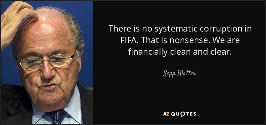 There is no systematic corruption in FIFA. That is nonsense. We are financially clean and clear. - Sepp Blatter
