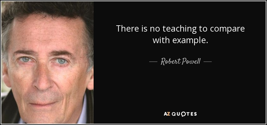 There is no teaching to compare with example. - Robert Powell