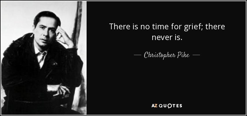 There is no time for grief; there never is. - Christopher Pike