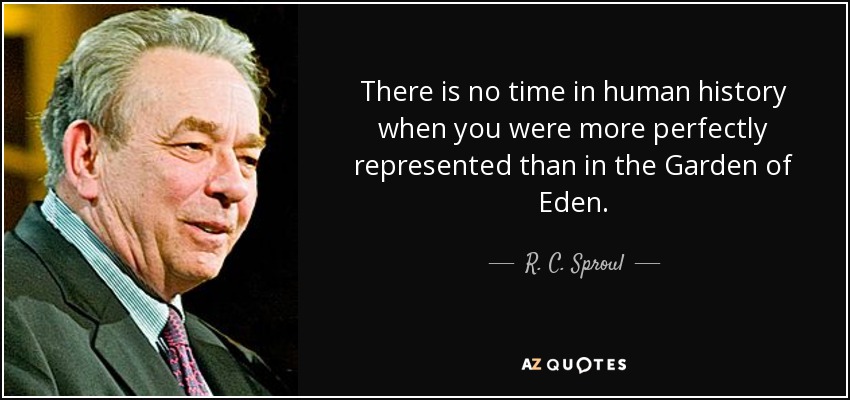 There is no time in human history when you were more perfectly represented than in the Garden of Eden. - R. C. Sproul