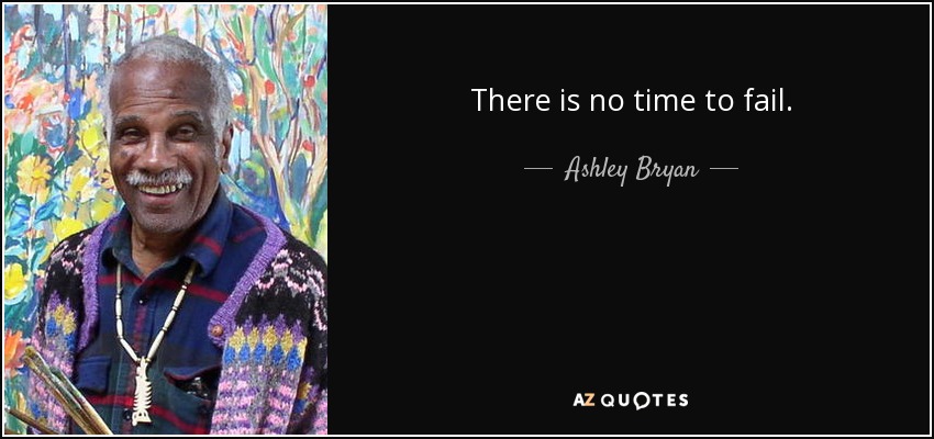 There is no time to fail. - Ashley Bryan