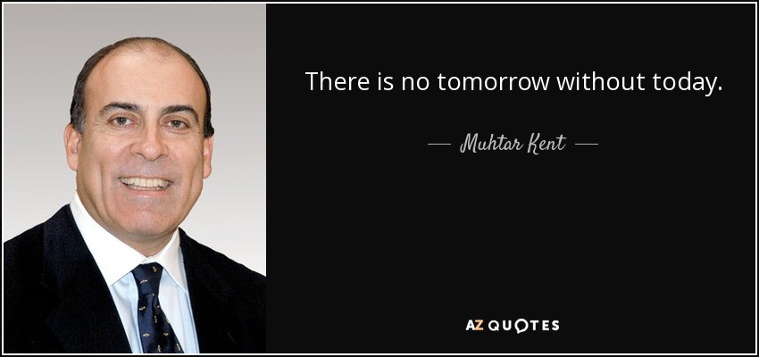 There is no tomorrow without today. - Muhtar Kent