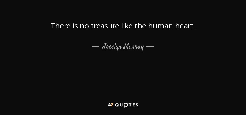 There is no treasure like the human heart. - Jocelyn Murray