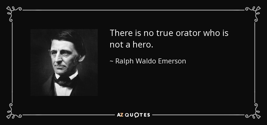 There is no true orator who is not a hero. - Ralph Waldo Emerson