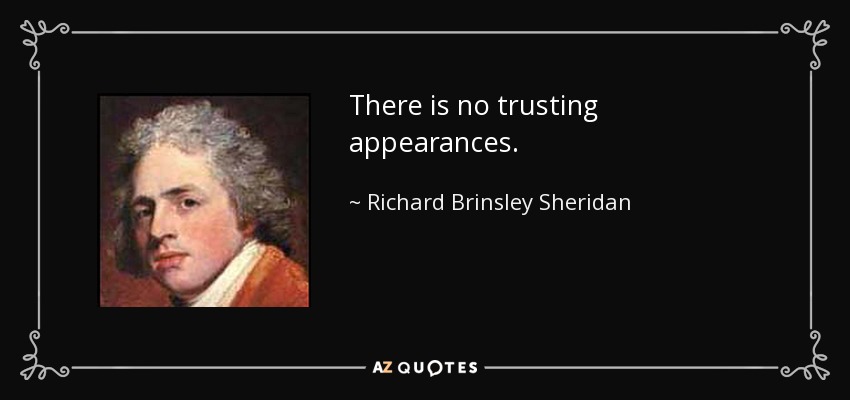 There is no trusting appearances. - Richard Brinsley Sheridan