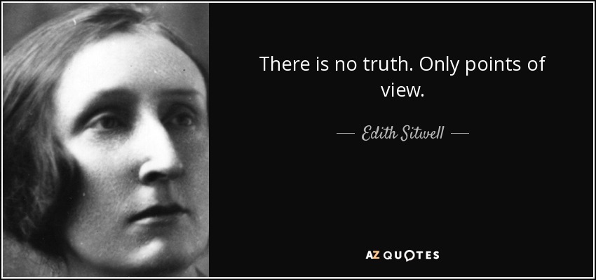 There is no truth. Only points of view. - Edith Sitwell