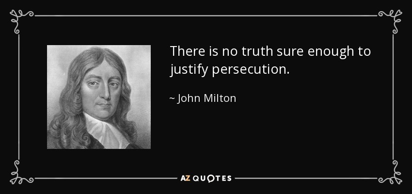 There is no truth sure enough to justify persecution. - John Milton