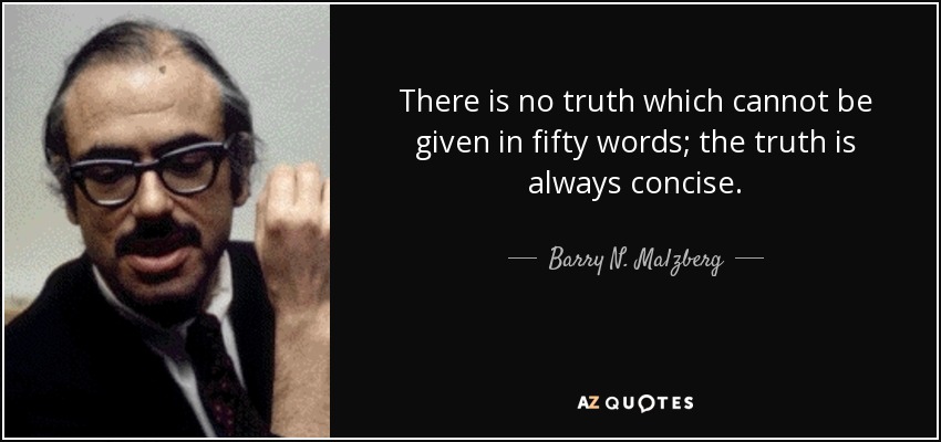There is no truth which cannot be given in fifty words; the truth is always concise. - Barry N. Malzberg