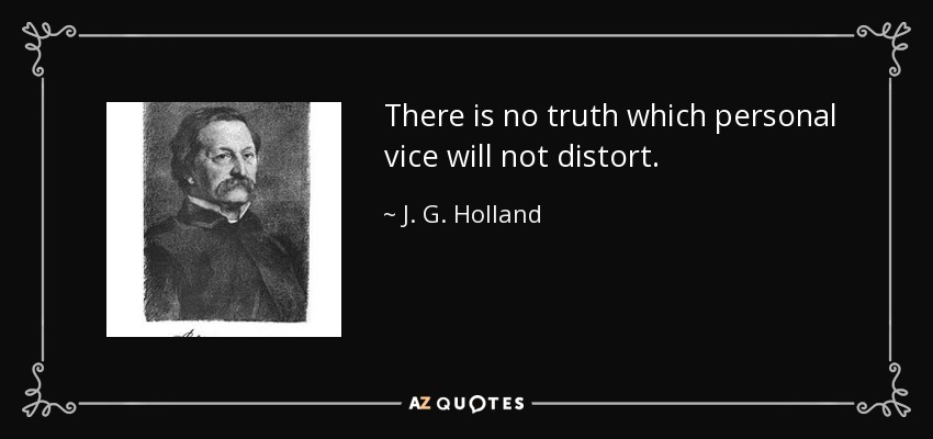 There is no truth which personal vice will not distort. - J. G. Holland
