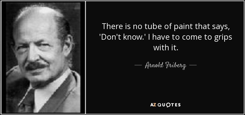 There is no tube of paint that says, 'Don't know.' I have to come to grips with it. - Arnold Friberg