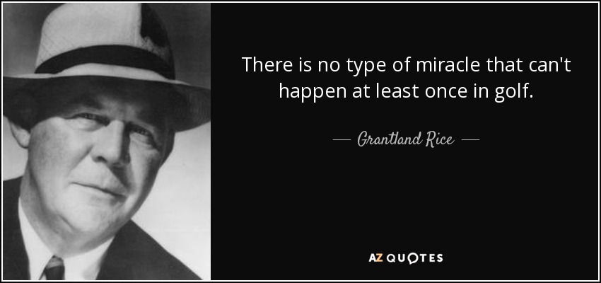 There is no type of miracle that can't happen at least once in golf. - Grantland Rice