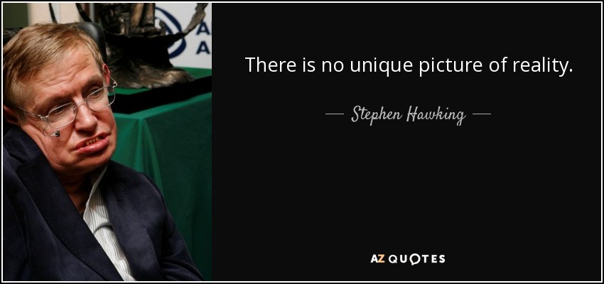 There is no unique picture of reality. - Stephen Hawking