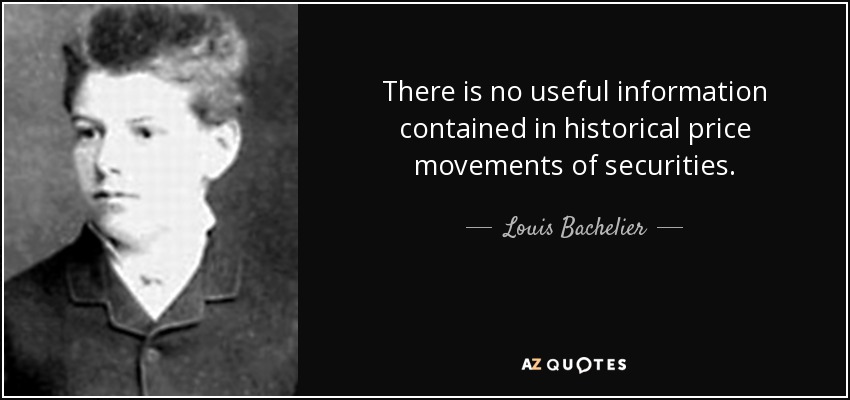 There is no useful information contained in historical price movements of securities. - Louis Bachelier