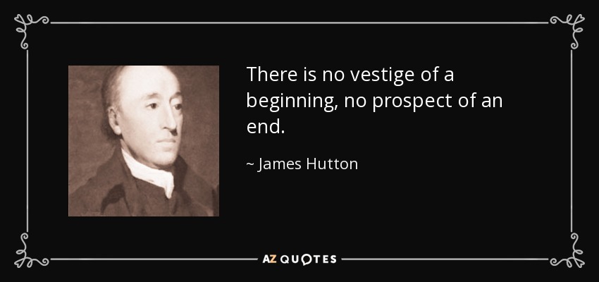 There is no vestige of a beginning, no prospect of an end. - James Hutton