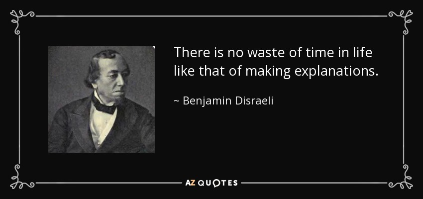 There is no waste of time in life like that of making explanations. - Benjamin Disraeli