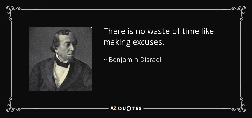 There is no waste of time like making excuses. - Benjamin Disraeli
