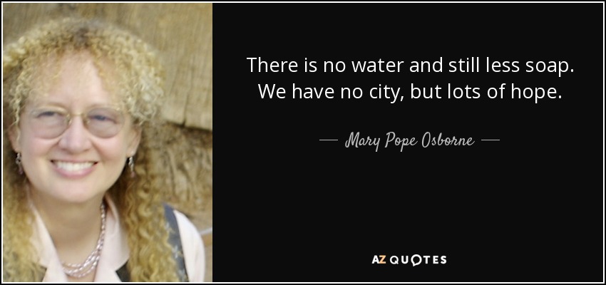 There is no water and still less soap. We have no city, but lots of hope. - Mary Pope Osborne