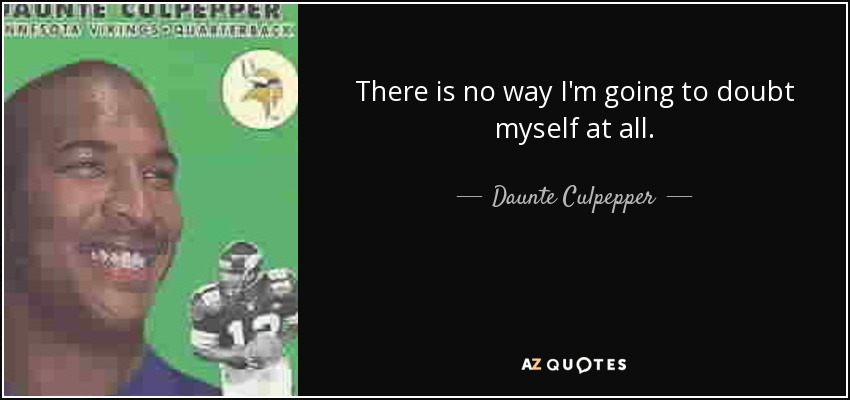 There is no way I'm going to doubt myself at all. - Daunte Culpepper