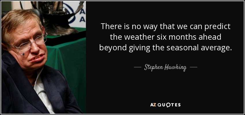 There is no way that we can predict the weather six months ahead beyond giving the seasonal average. - Stephen Hawking