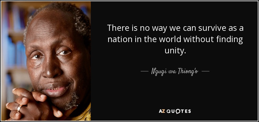 There is no way we can survive as a nation in the world without finding unity. - Ngugi wa Thiong'o