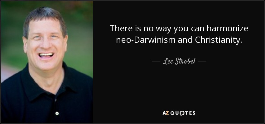 There is no way you can harmonize neo-Darwinism and Christianity. - Lee Strobel