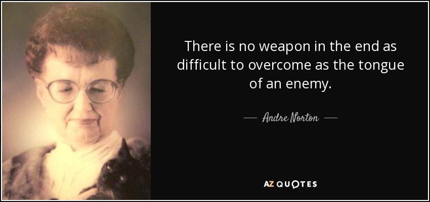 There is no weapon in the end as difficult to overcome as the tongue of an enemy. - Andre Norton