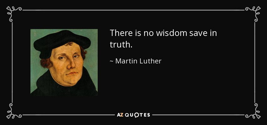 There is no wisdom save in truth. - Martin Luther