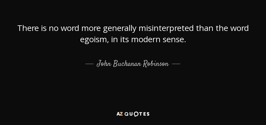 There is no word more generally misinterpreted than the word egoism, in its modern sense. - John Buchanan Robinson