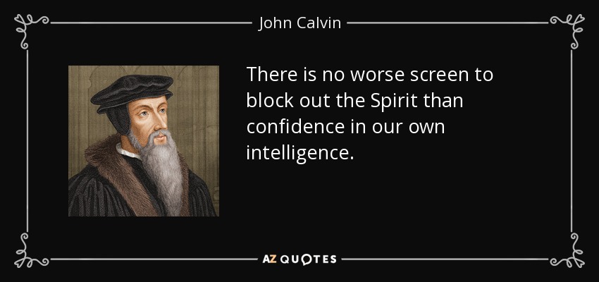 There is no worse screen to block out the Spirit than confidence in our own intelligence. - John Calvin