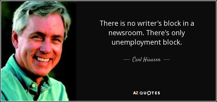 There is no writer's block in a newsroom. There's only unemployment block. - Carl Hiaasen