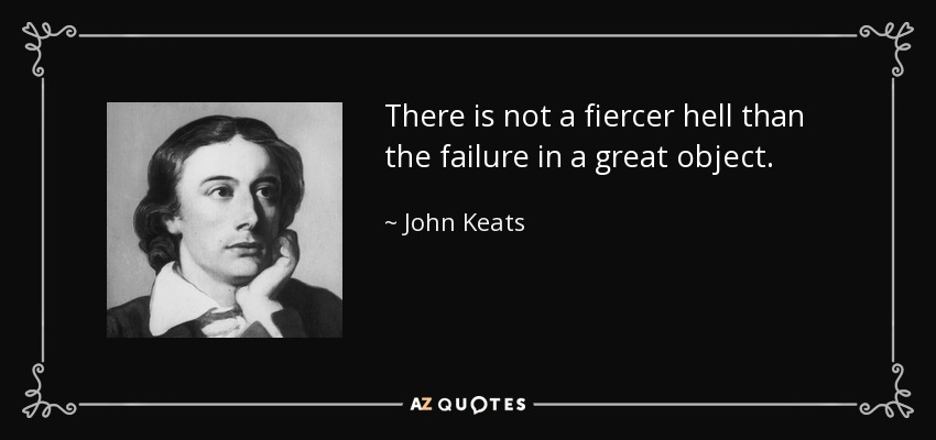 There is not a fiercer hell than the failure in a great object. - John Keats