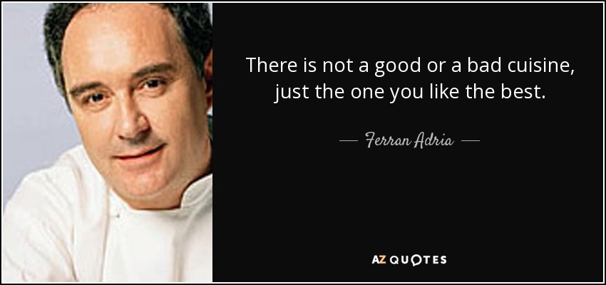 There is not a good or a bad cuisine, just the one you like the best. - Ferran Adria