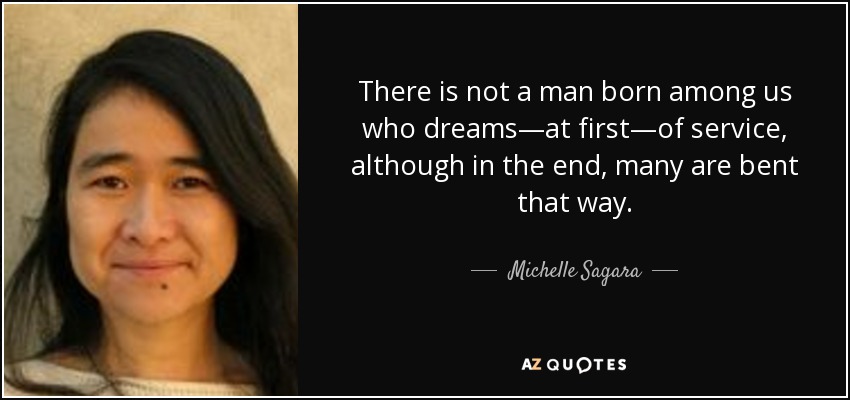 There is not a man born among us who dreams—at first—of service, although in the end, many are bent that way. - Michelle Sagara