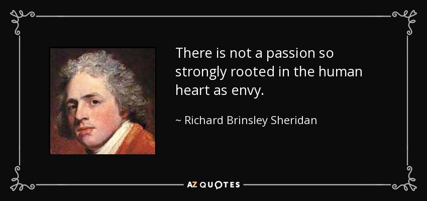 There is not a passion so strongly rooted in the human heart as envy. - Richard Brinsley Sheridan